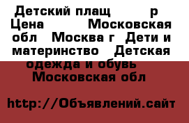 Детский плащ 110-116р › Цена ­ 800 - Московская обл., Москва г. Дети и материнство » Детская одежда и обувь   . Московская обл.